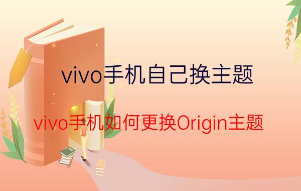 vivo手机自己换主题 vivo手机如何更换Origin主题？